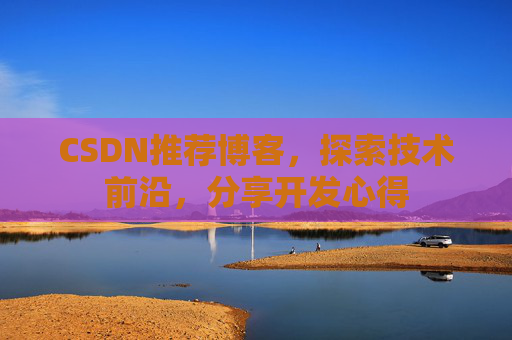 CSDN推荐博客，探索技术前沿，分享开发心得